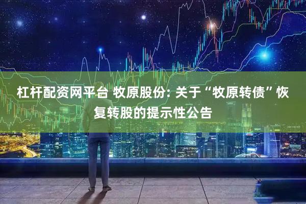 杠杆配资网平台 牧原股份: 关于“牧原转债”恢复转股的提示性公告