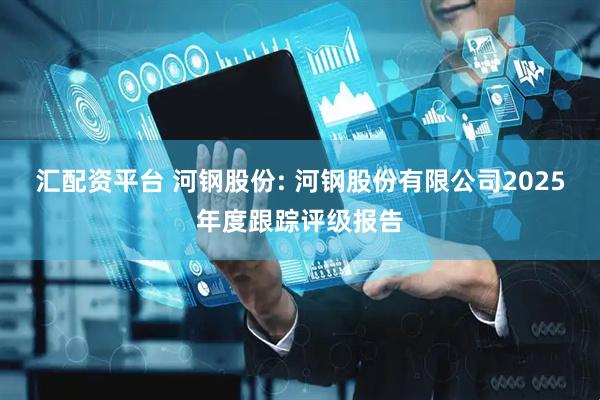 汇配资平台 河钢股份: 河钢股份有限公司2025年度跟踪评级报告