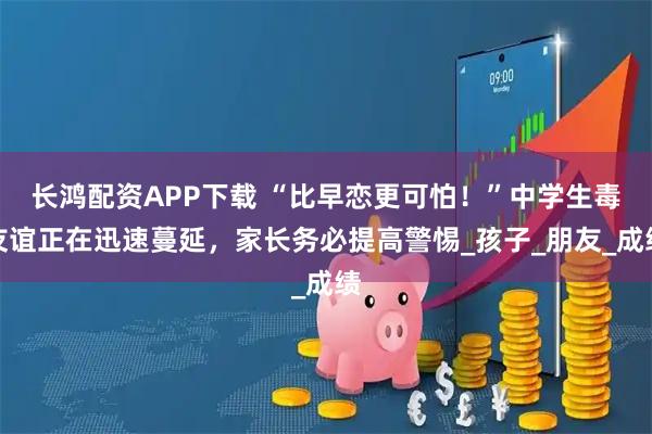 长鸿配资APP下载 “比早恋更可怕!”中学生毒友谊正在迅速蔓延,家长务必提高警惕_孩子_朋友_成绩