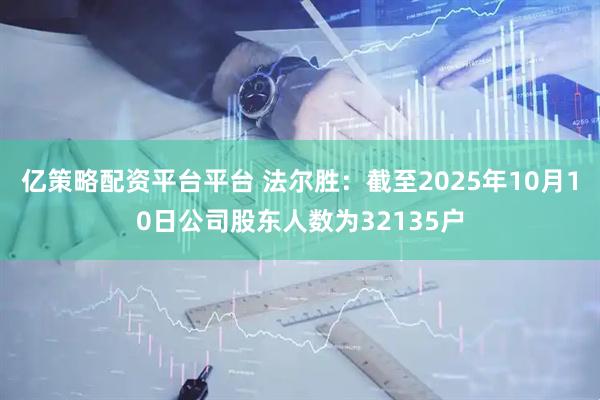 亿策略配资平台平台 法尔胜：截至2025年10月10日公司股东人数为32135户