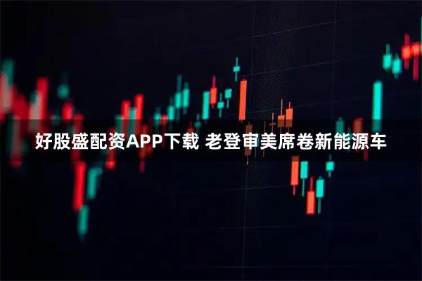 好股盛配资APP下载 老登审美席卷新能源车