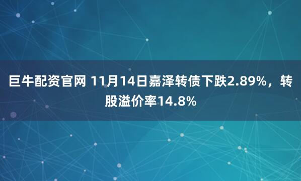 巨牛配资官网 11月14日嘉泽转债下跌2.89%，转股溢价率14.8%