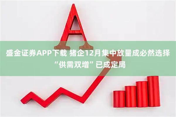 盛金证券APP下载 猪企12月集中放量成必然选择 “供需双增”已成定局