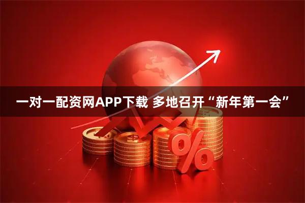 一对一配资网APP下载 多地召开“新年第一会”