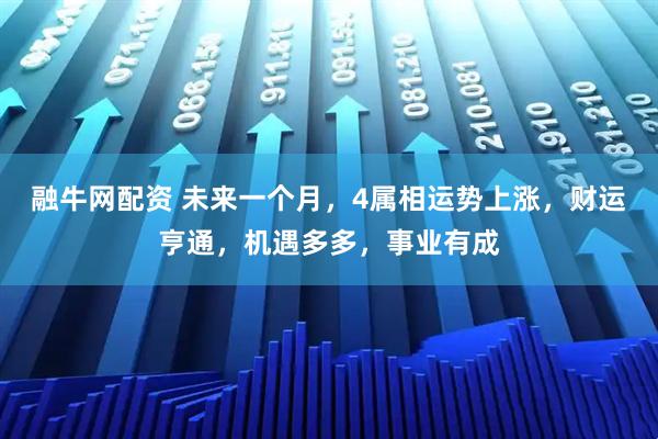 融牛网配资 未来一个月，4属相运势上涨，财运亨通，机遇多多，事业有成