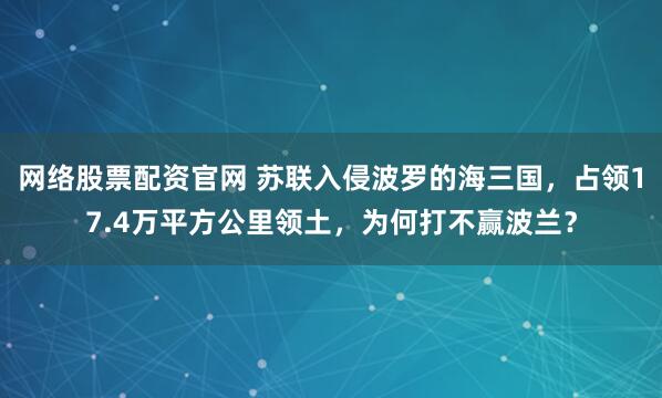 网络股票配资官网 苏联入侵波罗的海三国,占领17.4万平方公里领土,为何打不赢波兰?